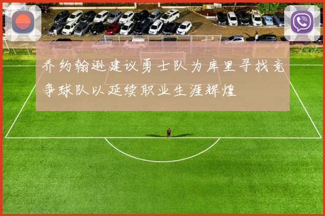 乔约翰逊建议勇士队为库里寻找竞争球队以延续职业生涯辉煌